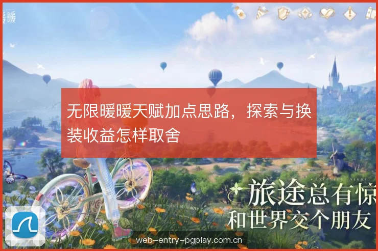 无限暖暖天赋加点思路,探索与换装收益怎样取舍 无限暖暖天赋加点思路,探索与换装收益怎样取舍
