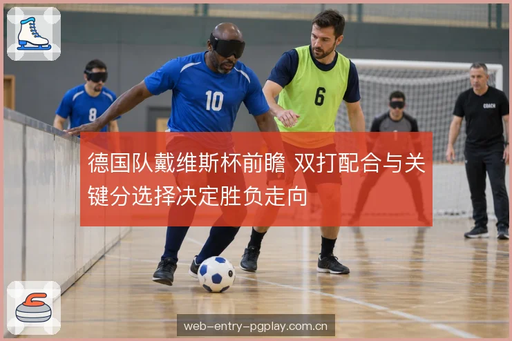 德国队戴维斯杯前瞻 双打配合与关键分选择决定胜负走向